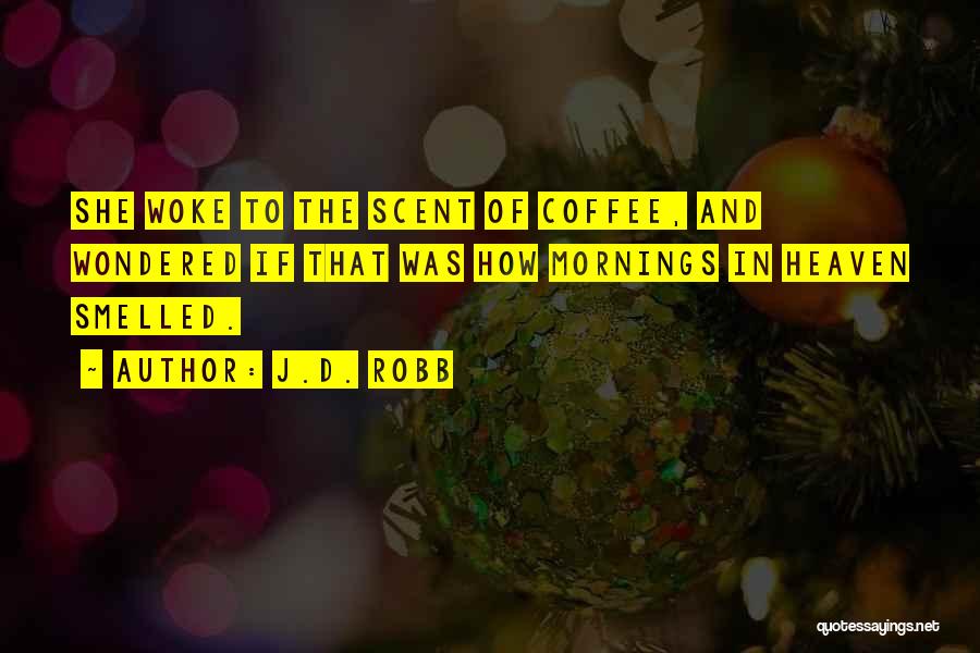 J.D. Robb Quotes: She Woke To The Scent Of Coffee, And Wondered If That Was How Mornings In Heaven Smelled.