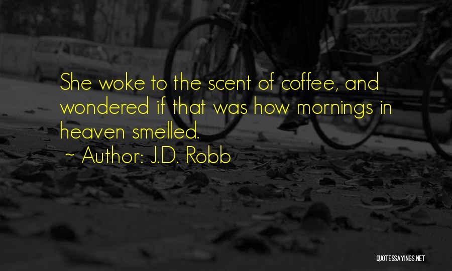 J.D. Robb Quotes: She Woke To The Scent Of Coffee, And Wondered If That Was How Mornings In Heaven Smelled.