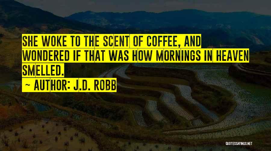 J.D. Robb Quotes: She Woke To The Scent Of Coffee, And Wondered If That Was How Mornings In Heaven Smelled.