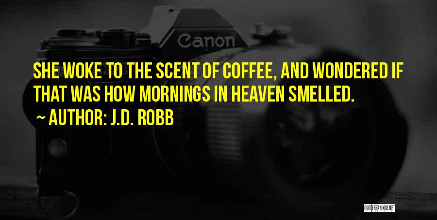 J.D. Robb Quotes: She Woke To The Scent Of Coffee, And Wondered If That Was How Mornings In Heaven Smelled.