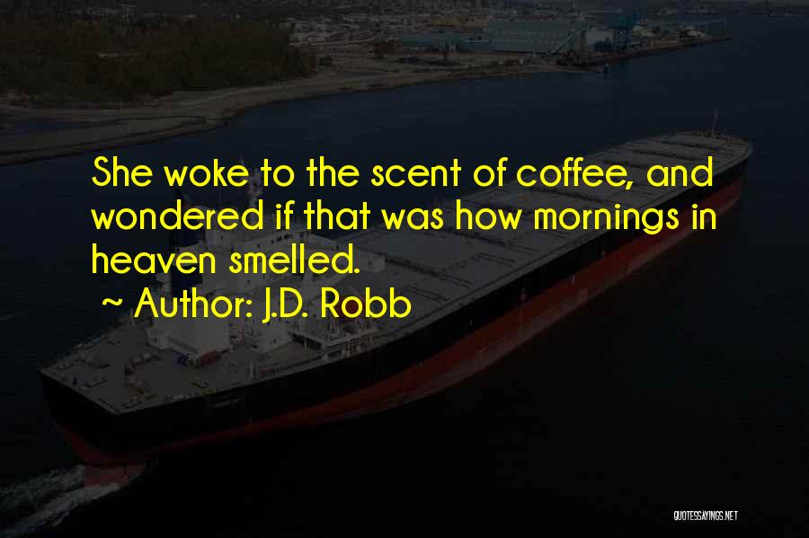 J.D. Robb Quotes: She Woke To The Scent Of Coffee, And Wondered If That Was How Mornings In Heaven Smelled.