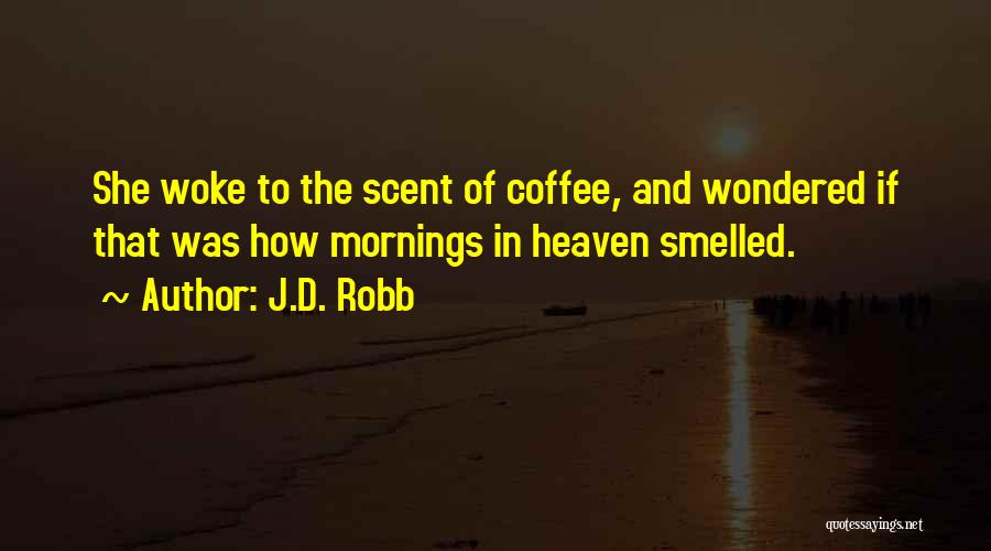 J.D. Robb Quotes: She Woke To The Scent Of Coffee, And Wondered If That Was How Mornings In Heaven Smelled.