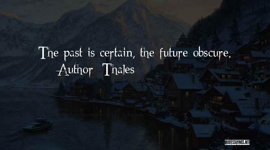 Thales Quotes: The Past Is Certain, The Future Obscure.