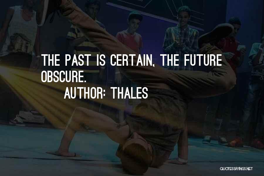 Thales Quotes: The Past Is Certain, The Future Obscure.