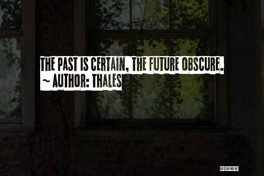 Thales Quotes: The Past Is Certain, The Future Obscure.