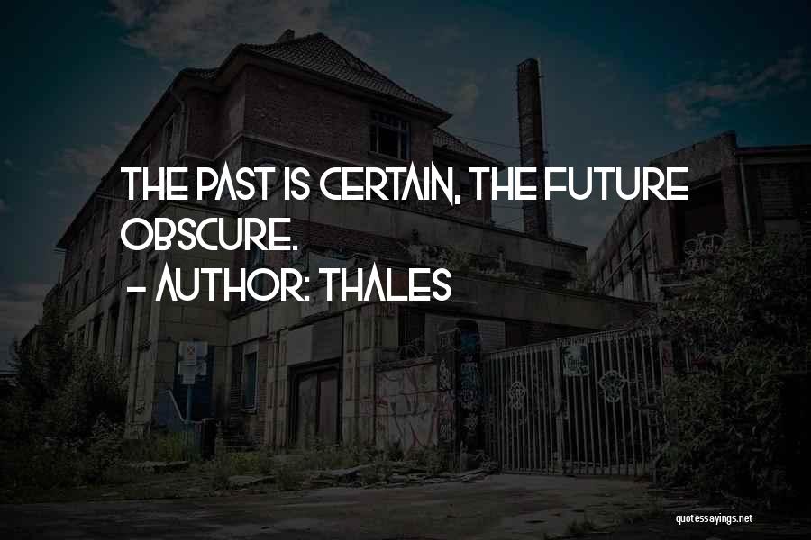 Thales Quotes: The Past Is Certain, The Future Obscure.