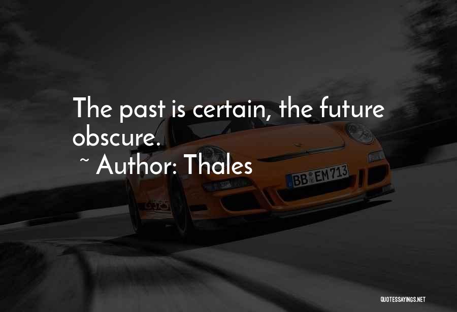 Thales Quotes: The Past Is Certain, The Future Obscure.