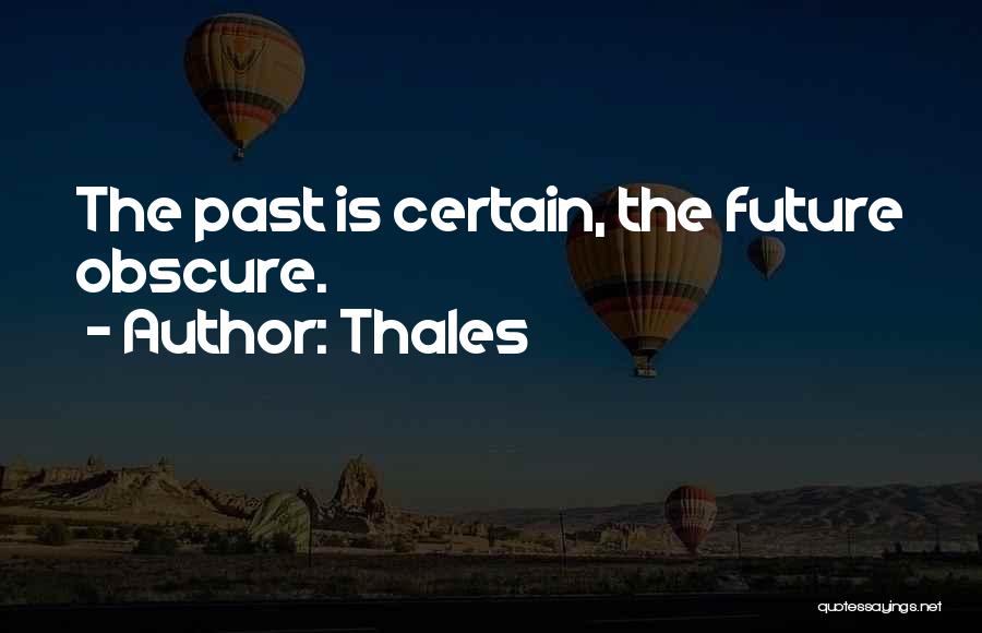 Thales Quotes: The Past Is Certain, The Future Obscure.