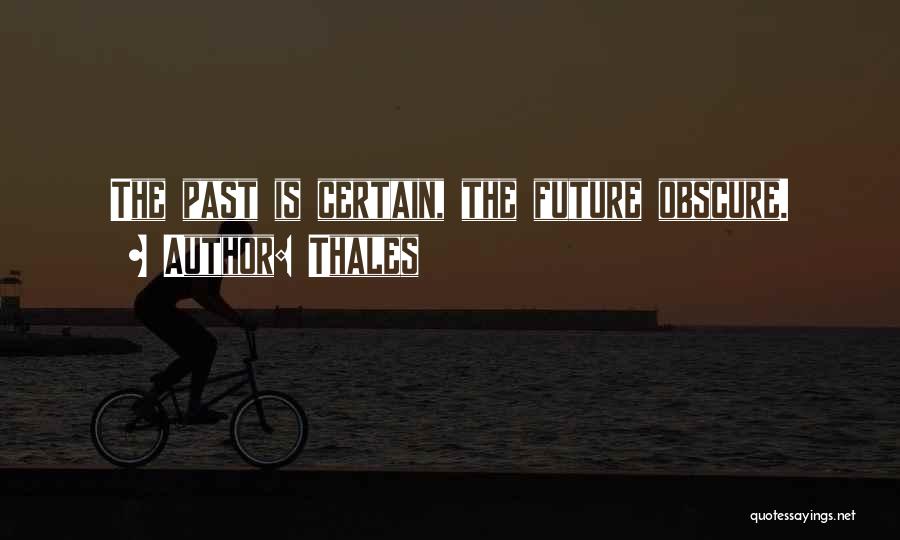 Thales Quotes: The Past Is Certain, The Future Obscure.