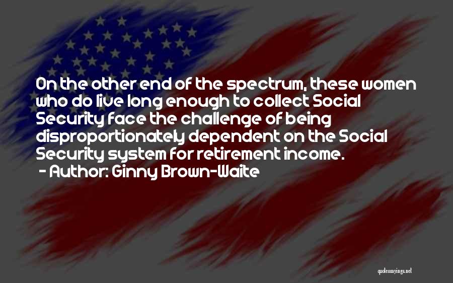 Ginny Brown-Waite Quotes: On The Other End Of The Spectrum, These Women Who Do Live Long Enough To Collect Social Security Face The