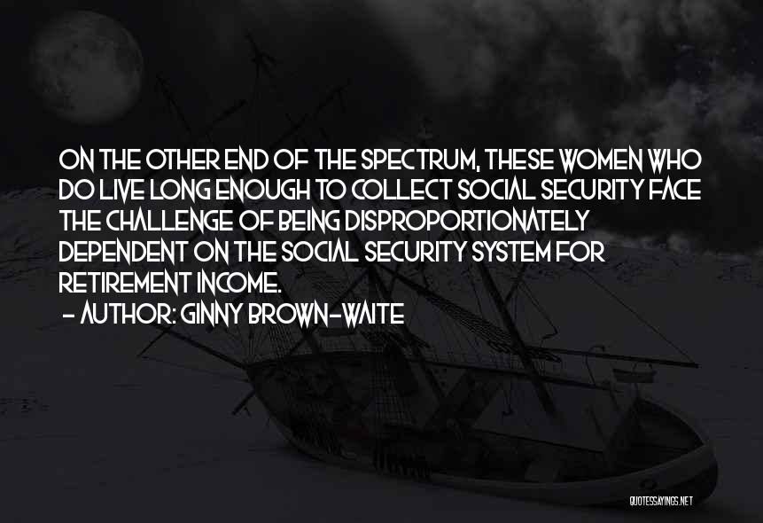 Ginny Brown-Waite Quotes: On The Other End Of The Spectrum, These Women Who Do Live Long Enough To Collect Social Security Face The