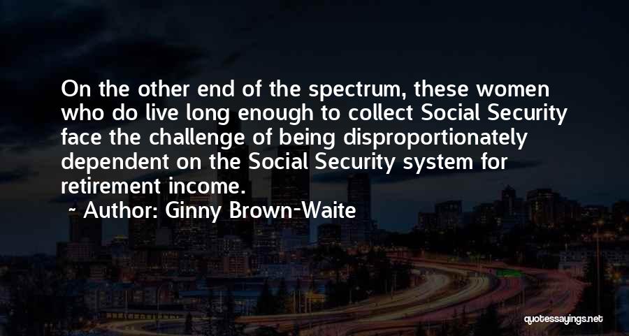 Ginny Brown-Waite Quotes: On The Other End Of The Spectrum, These Women Who Do Live Long Enough To Collect Social Security Face The