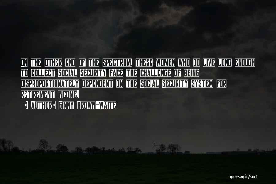 Ginny Brown-Waite Quotes: On The Other End Of The Spectrum, These Women Who Do Live Long Enough To Collect Social Security Face The