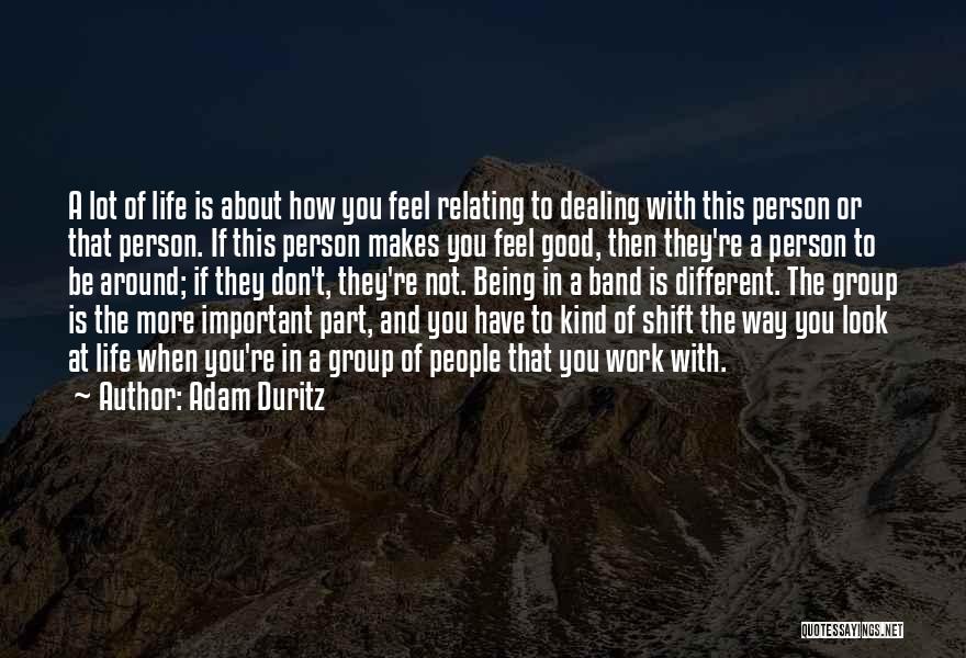 Adam Duritz Quotes: A Lot Of Life Is About How You Feel Relating To Dealing With This Person Or That Person. If This