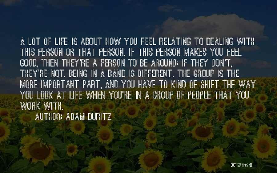 Adam Duritz Quotes: A Lot Of Life Is About How You Feel Relating To Dealing With This Person Or That Person. If This