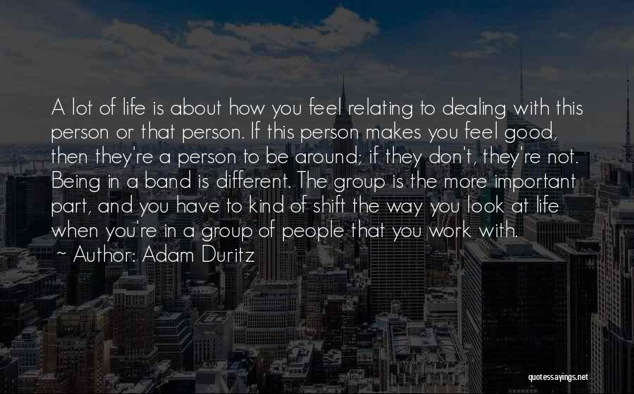 Adam Duritz Quotes: A Lot Of Life Is About How You Feel Relating To Dealing With This Person Or That Person. If This