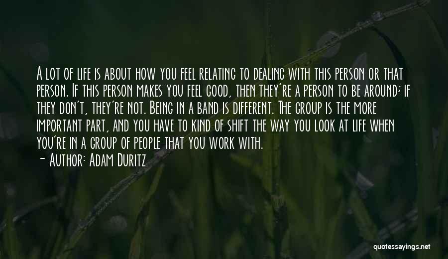 Adam Duritz Quotes: A Lot Of Life Is About How You Feel Relating To Dealing With This Person Or That Person. If This