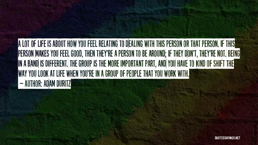 Adam Duritz Quotes: A Lot Of Life Is About How You Feel Relating To Dealing With This Person Or That Person. If This