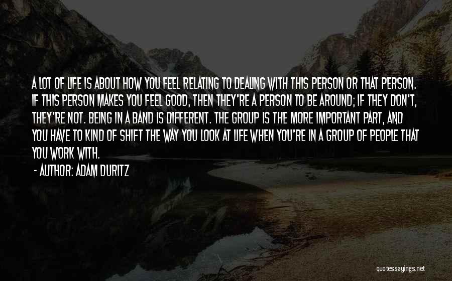 Adam Duritz Quotes: A Lot Of Life Is About How You Feel Relating To Dealing With This Person Or That Person. If This