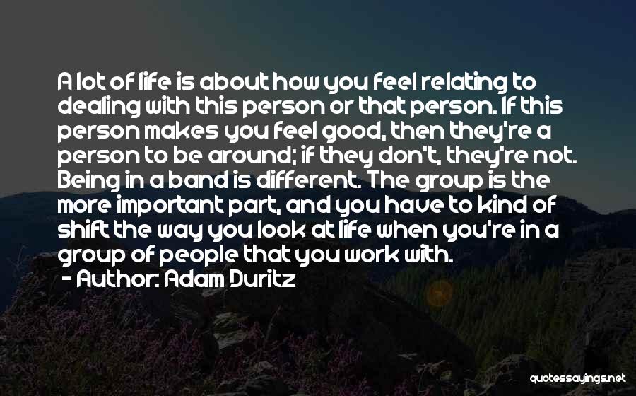 Adam Duritz Quotes: A Lot Of Life Is About How You Feel Relating To Dealing With This Person Or That Person. If This