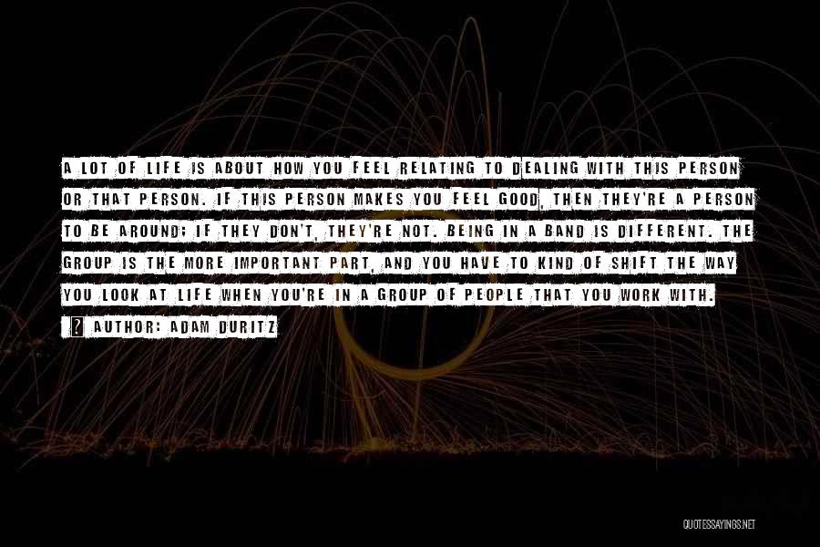 Adam Duritz Quotes: A Lot Of Life Is About How You Feel Relating To Dealing With This Person Or That Person. If This