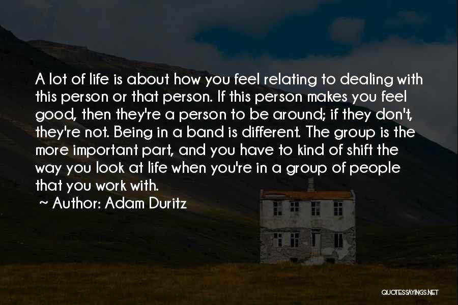 Adam Duritz Quotes: A Lot Of Life Is About How You Feel Relating To Dealing With This Person Or That Person. If This