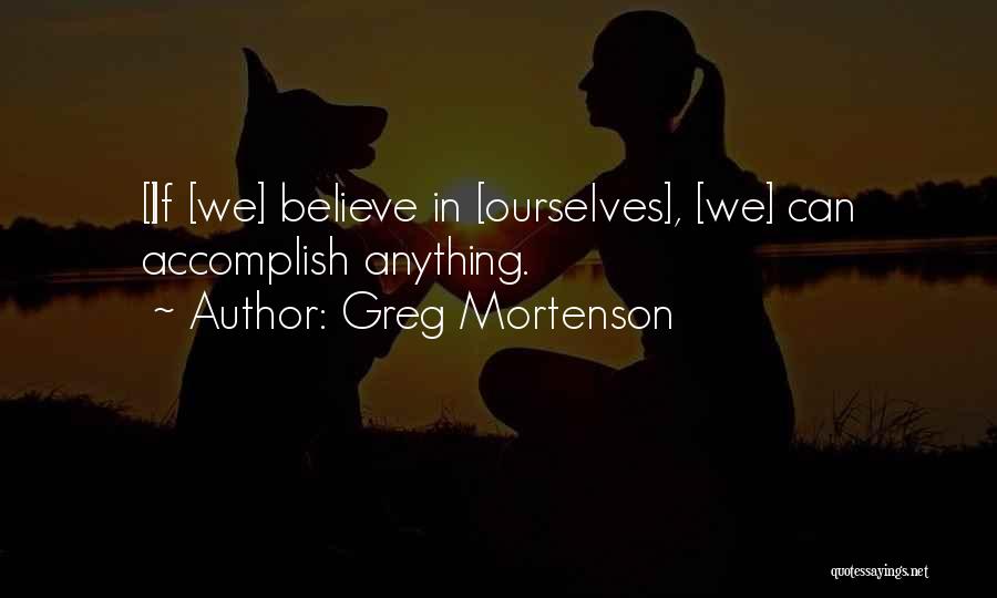 Greg Mortenson Quotes: [i]f [we] Believe In [ourselves], [we] Can Accomplish Anything.
