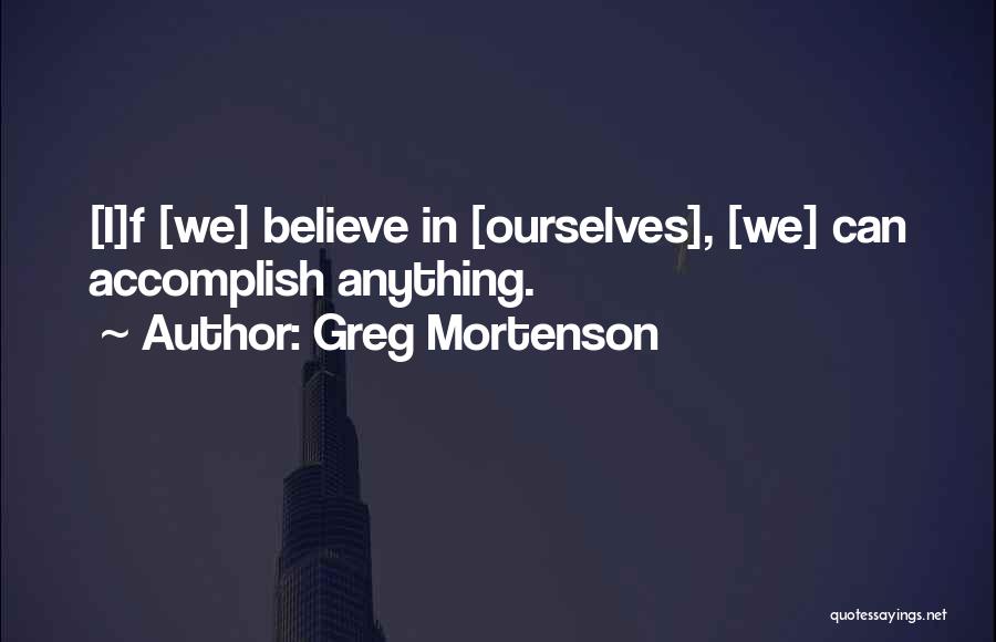 Greg Mortenson Quotes: [i]f [we] Believe In [ourselves], [we] Can Accomplish Anything.
