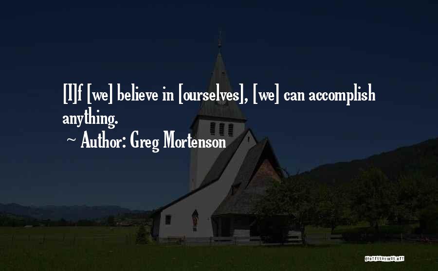 Greg Mortenson Quotes: [i]f [we] Believe In [ourselves], [we] Can Accomplish Anything.