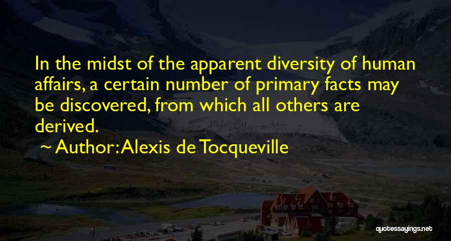 Alexis De Tocqueville Quotes: In The Midst Of The Apparent Diversity Of Human Affairs, A Certain Number Of Primary Facts May Be Discovered, From