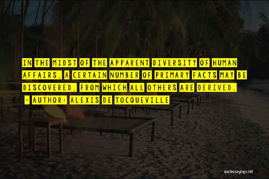 Alexis De Tocqueville Quotes: In The Midst Of The Apparent Diversity Of Human Affairs, A Certain Number Of Primary Facts May Be Discovered, From