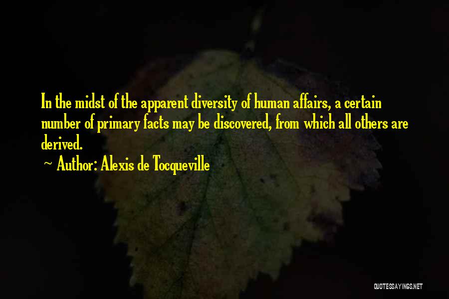 Alexis De Tocqueville Quotes: In The Midst Of The Apparent Diversity Of Human Affairs, A Certain Number Of Primary Facts May Be Discovered, From