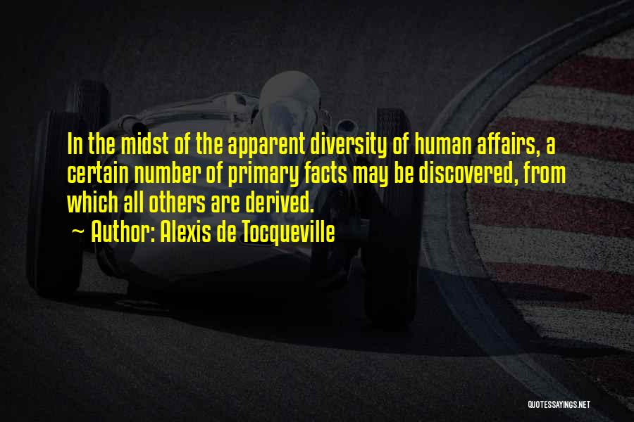 Alexis De Tocqueville Quotes: In The Midst Of The Apparent Diversity Of Human Affairs, A Certain Number Of Primary Facts May Be Discovered, From