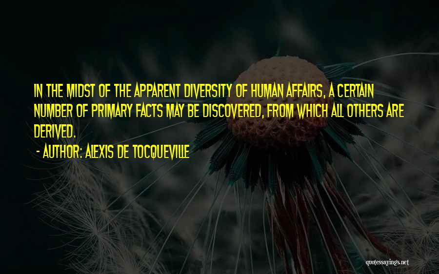Alexis De Tocqueville Quotes: In The Midst Of The Apparent Diversity Of Human Affairs, A Certain Number Of Primary Facts May Be Discovered, From