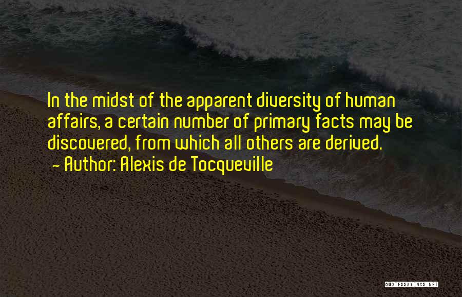 Alexis De Tocqueville Quotes: In The Midst Of The Apparent Diversity Of Human Affairs, A Certain Number Of Primary Facts May Be Discovered, From