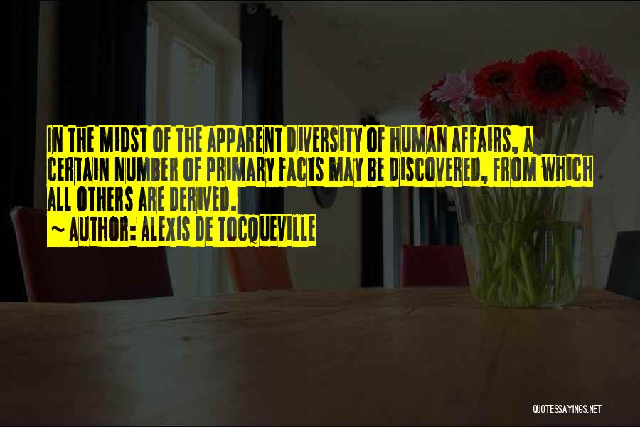 Alexis De Tocqueville Quotes: In The Midst Of The Apparent Diversity Of Human Affairs, A Certain Number Of Primary Facts May Be Discovered, From