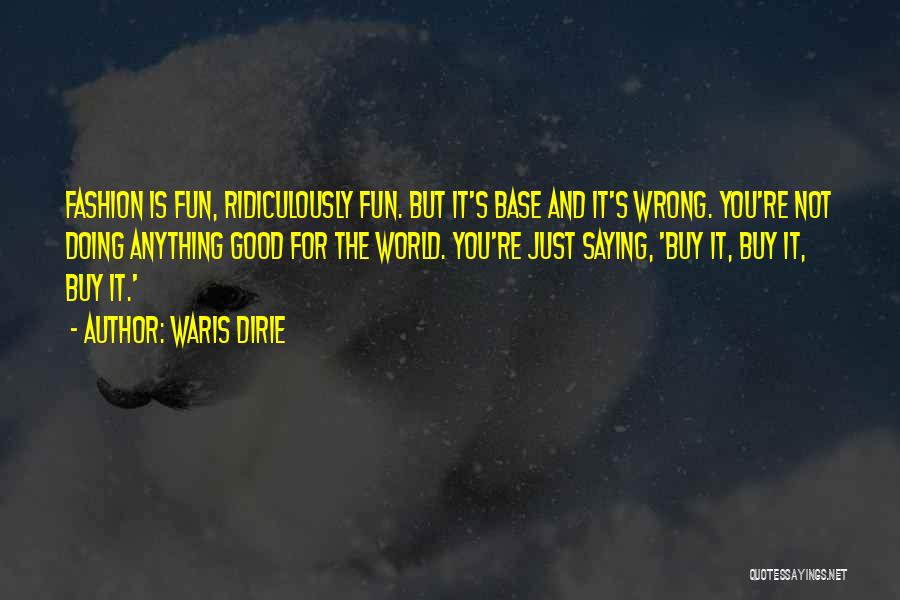 Waris Dirie Quotes: Fashion Is Fun, Ridiculously Fun. But It's Base And It's Wrong. You're Not Doing Anything Good For The World. You're