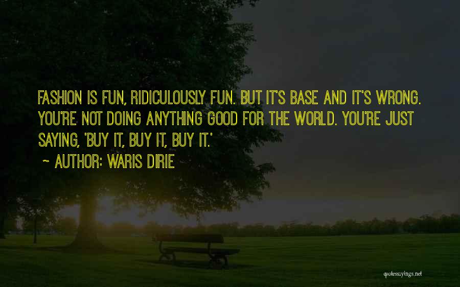 Waris Dirie Quotes: Fashion Is Fun, Ridiculously Fun. But It's Base And It's Wrong. You're Not Doing Anything Good For The World. You're