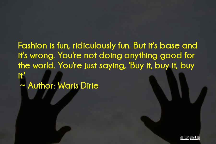 Waris Dirie Quotes: Fashion Is Fun, Ridiculously Fun. But It's Base And It's Wrong. You're Not Doing Anything Good For The World. You're