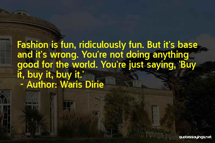 Waris Dirie Quotes: Fashion Is Fun, Ridiculously Fun. But It's Base And It's Wrong. You're Not Doing Anything Good For The World. You're