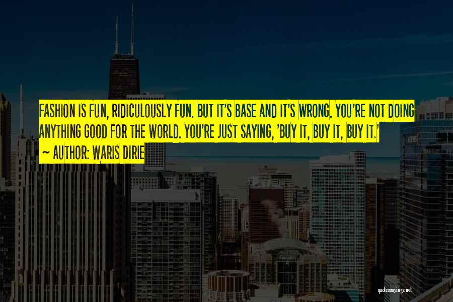 Waris Dirie Quotes: Fashion Is Fun, Ridiculously Fun. But It's Base And It's Wrong. You're Not Doing Anything Good For The World. You're