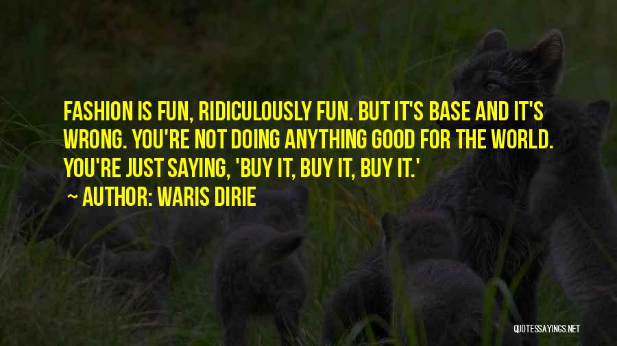 Waris Dirie Quotes: Fashion Is Fun, Ridiculously Fun. But It's Base And It's Wrong. You're Not Doing Anything Good For The World. You're