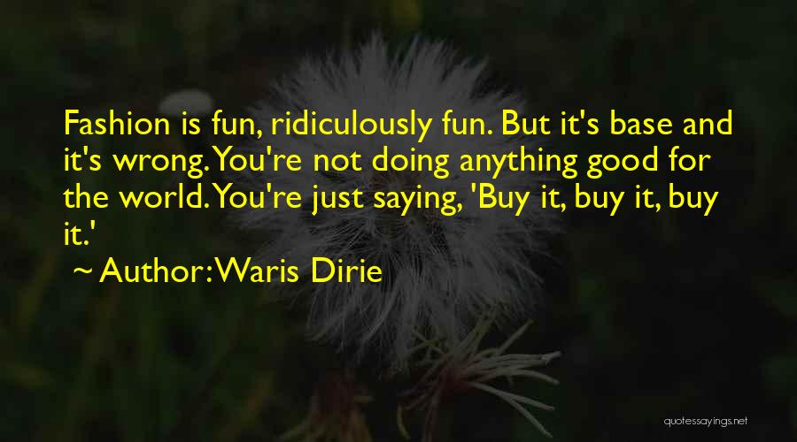 Waris Dirie Quotes: Fashion Is Fun, Ridiculously Fun. But It's Base And It's Wrong. You're Not Doing Anything Good For The World. You're