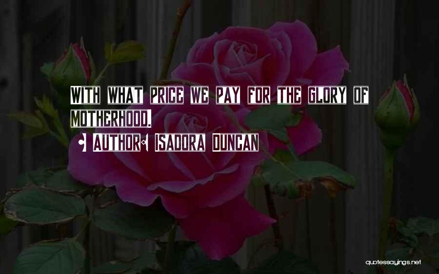 Isadora Duncan Quotes: With What Price We Pay For The Glory Of Motherhood.