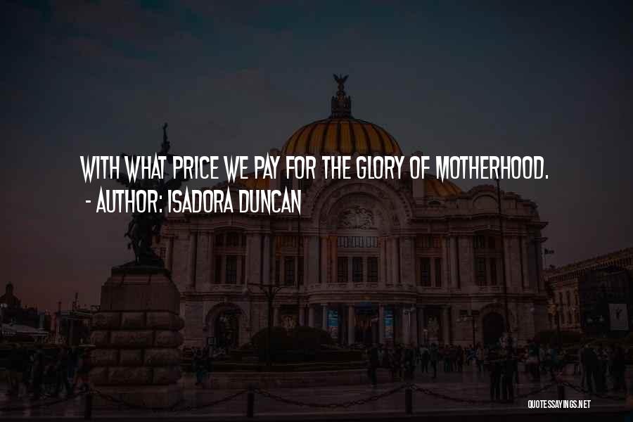 Isadora Duncan Quotes: With What Price We Pay For The Glory Of Motherhood.