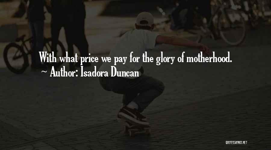 Isadora Duncan Quotes: With What Price We Pay For The Glory Of Motherhood.