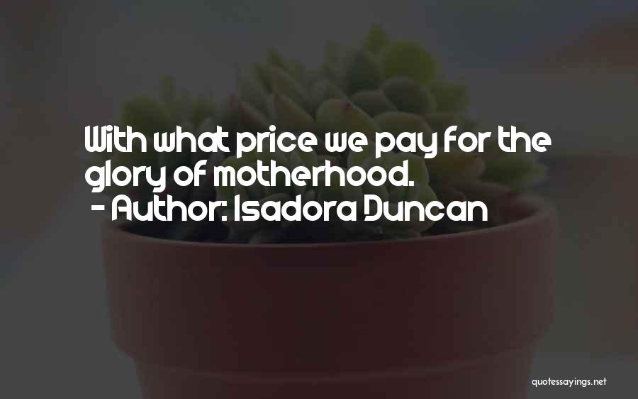 Isadora Duncan Quotes: With What Price We Pay For The Glory Of Motherhood.