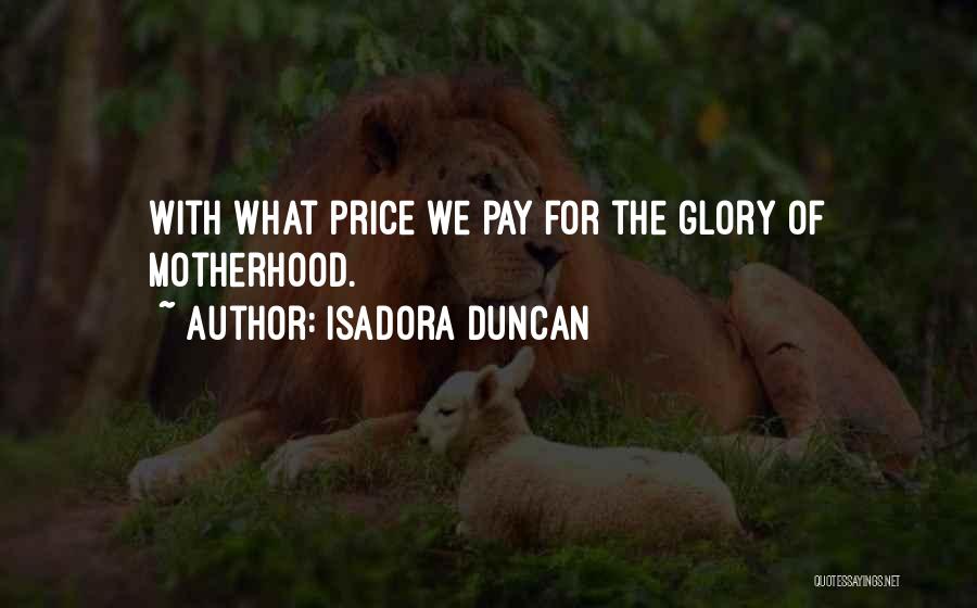 Isadora Duncan Quotes: With What Price We Pay For The Glory Of Motherhood.