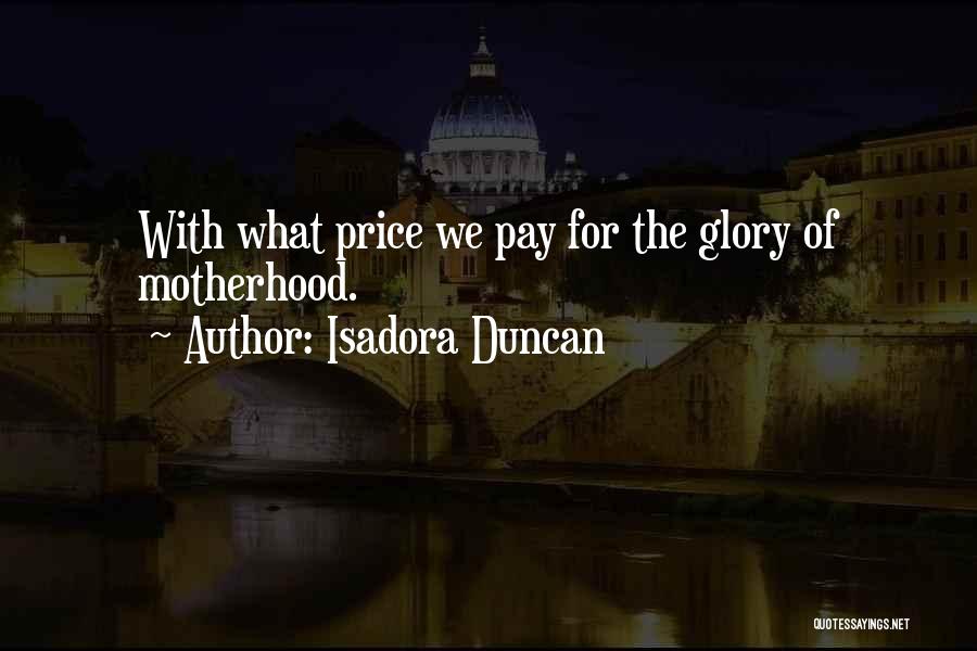 Isadora Duncan Quotes: With What Price We Pay For The Glory Of Motherhood.