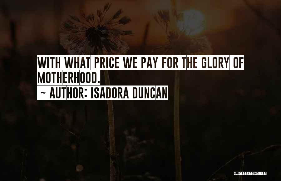 Isadora Duncan Quotes: With What Price We Pay For The Glory Of Motherhood.